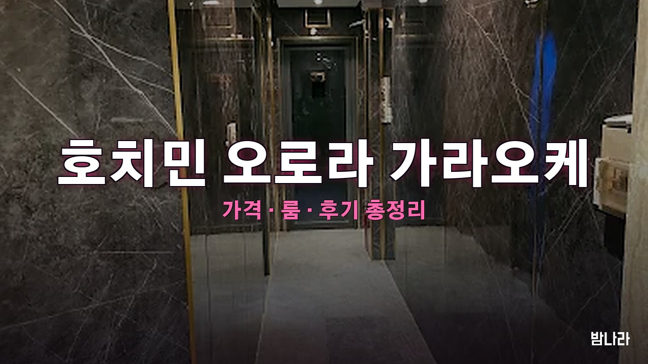 호치민 오로라 가라오케 — 벤탄 인근 장수 한인 KTV 가성비·예산 가이드