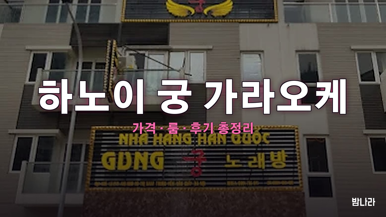 하노이 궁 가라오케 핵심요약 — 남쭝옌 프라이빗 한인 KTV 가격 정리