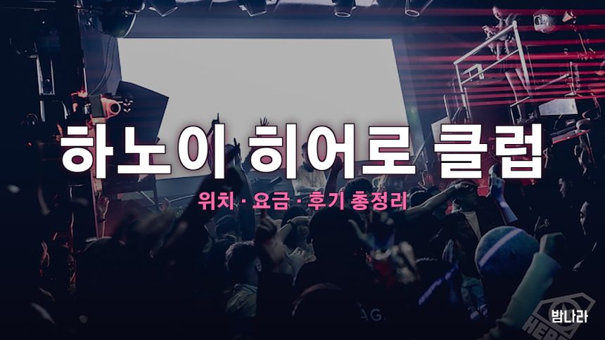 하노이 히어로 클럽 — 서호·쭉박 인근 하노이 최대급 인더스트리얼 나이트클럽 정리