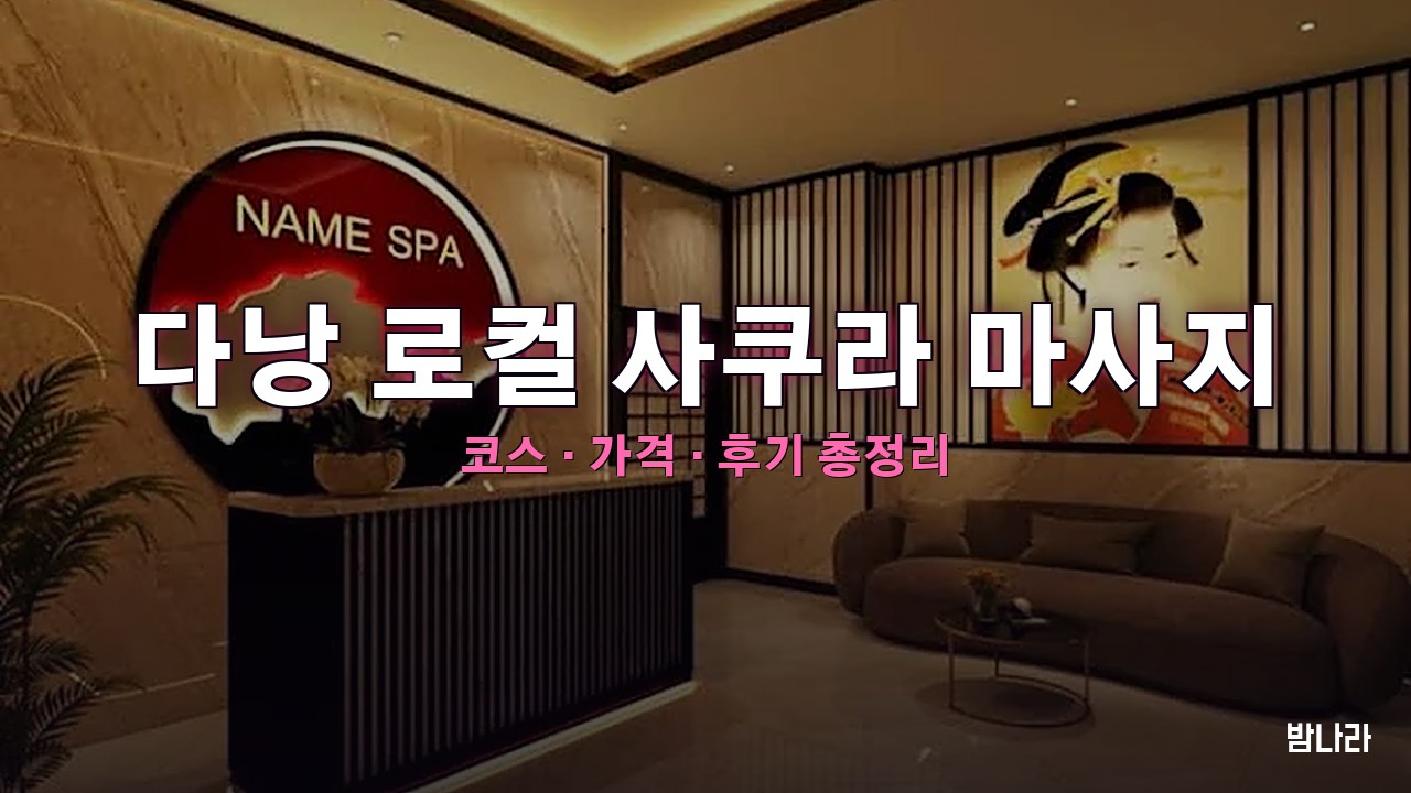 다낭 불건마·붐붐 다낭 로컬 사쿠라 마사지 — 코스·가격, 위치, 후기 총정리