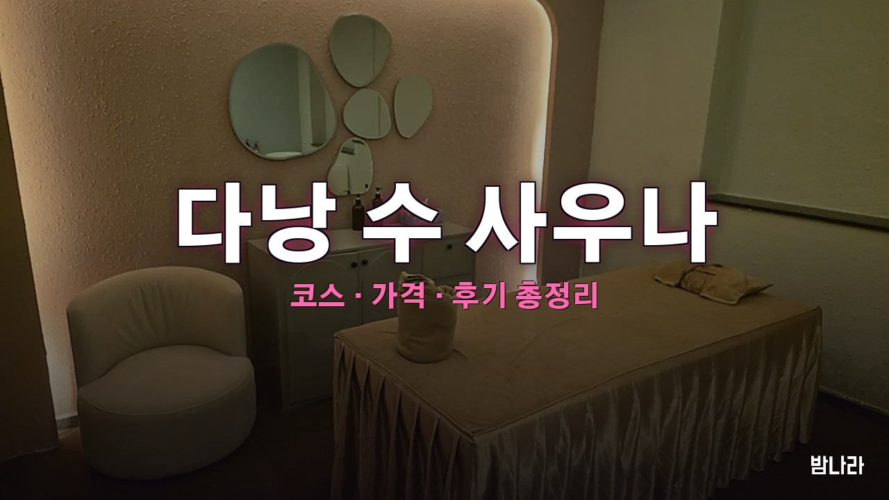 다낭 불건마·붐붐 다낭 수 사우나 — 코스·가격, 위치, 후기 총정리