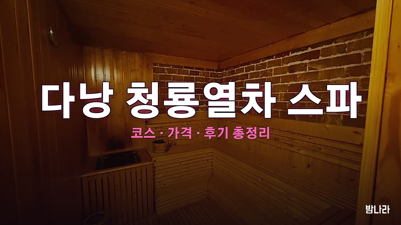 다낭 불건마·붐붐 다낭 청룡열차 스파 — 코스·가격, 위치, 후기 총정리
