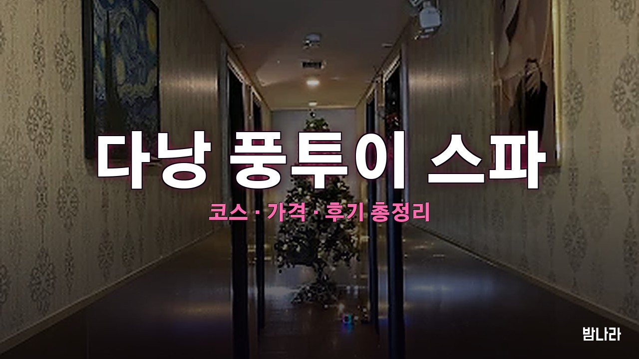 다낭 불건마·붐붐 다낭 풍투이 스파 — 코스·가격, 위치, 후기 총정리