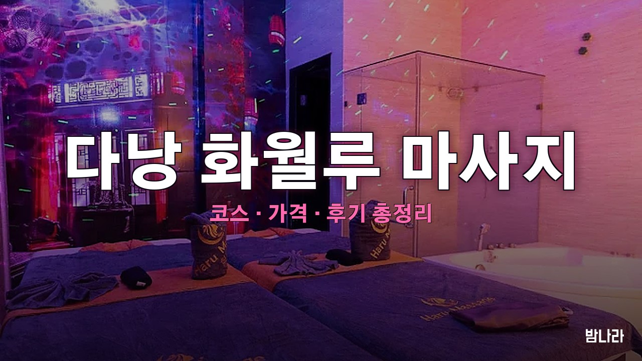 다낭 불건마·붐붐 다낭 화월루 마사지 — 코스·가격, 위치, 후기 총정리
