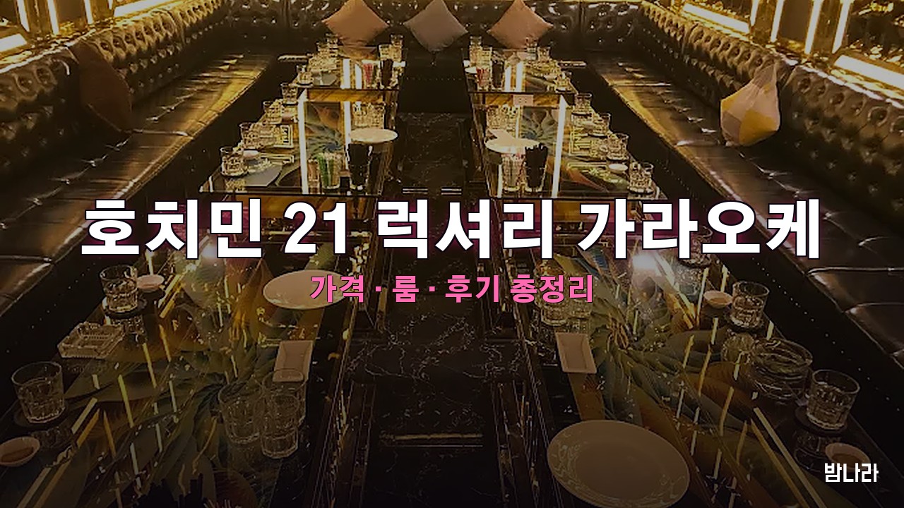 호치민 21 럭셔리 가라오케 — 룸·세트 가격, 위치, 후기 총정리