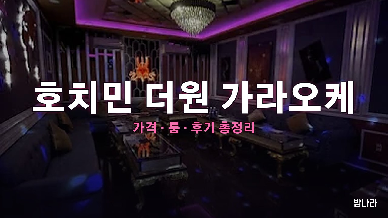 호치민 가라오케 호치민 더원 가라오케 — 룸·세트 가격, 위치, 후기 총정리