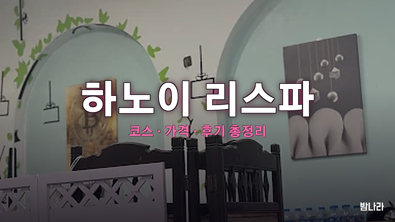 하노이 불건마·붐붐 하노이 리스파 — 코스·가격, 위치, 후기 총정리