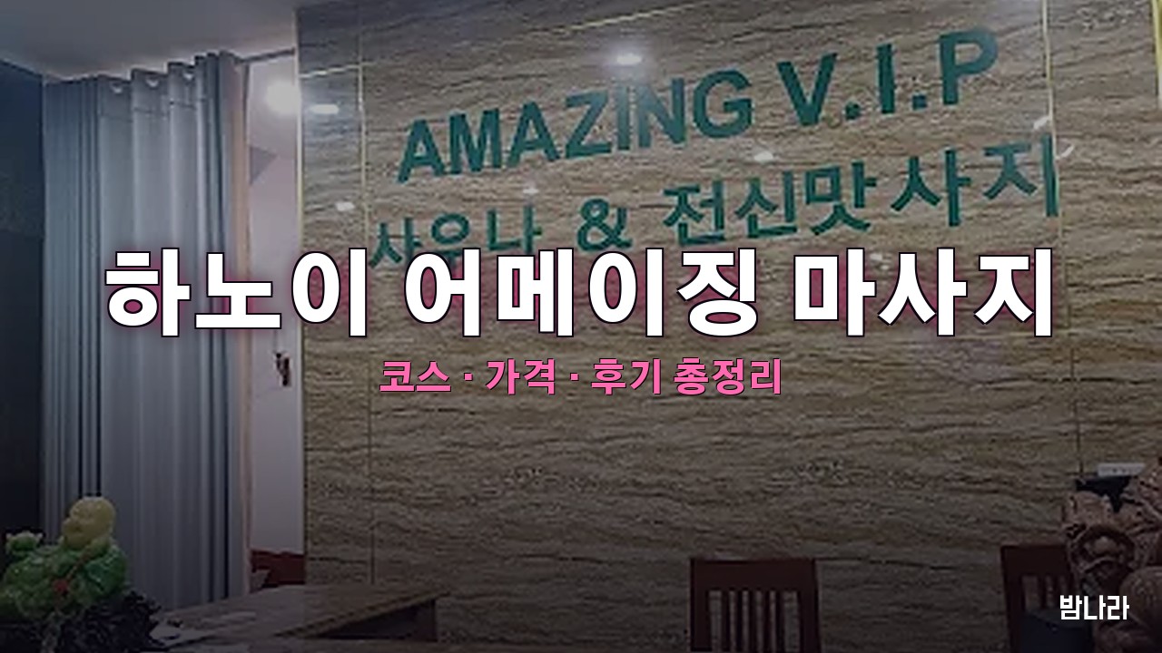 하노이 불건마·붐붐 하노이 어메이징 마사지 — 코스·가격, 위치, 후기 총정리