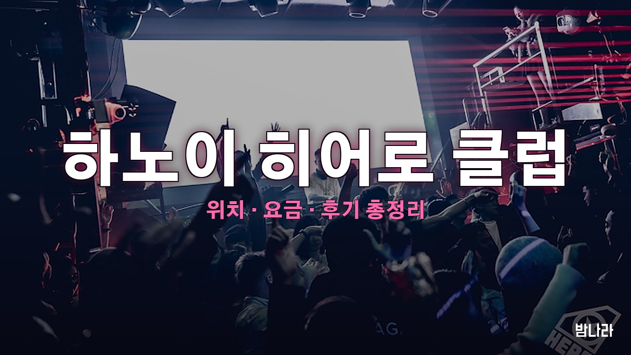 하노이 밤문화 하노이 히어로 클럽 — 대형 나이트클럽, 위치·요금·후기 총정리