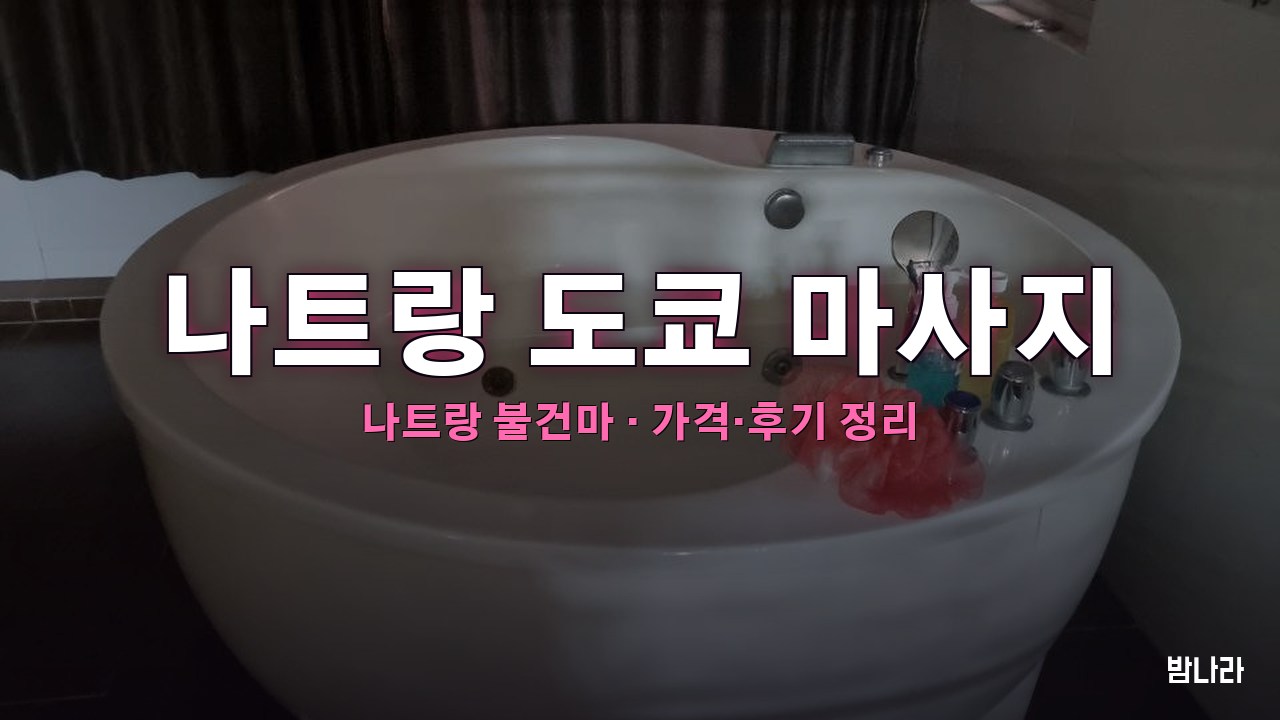 나트랑 불건마·붐붐 나트랑 도쿄 마사지 불건마 가격·코스·위치 안내 (후기·예약)