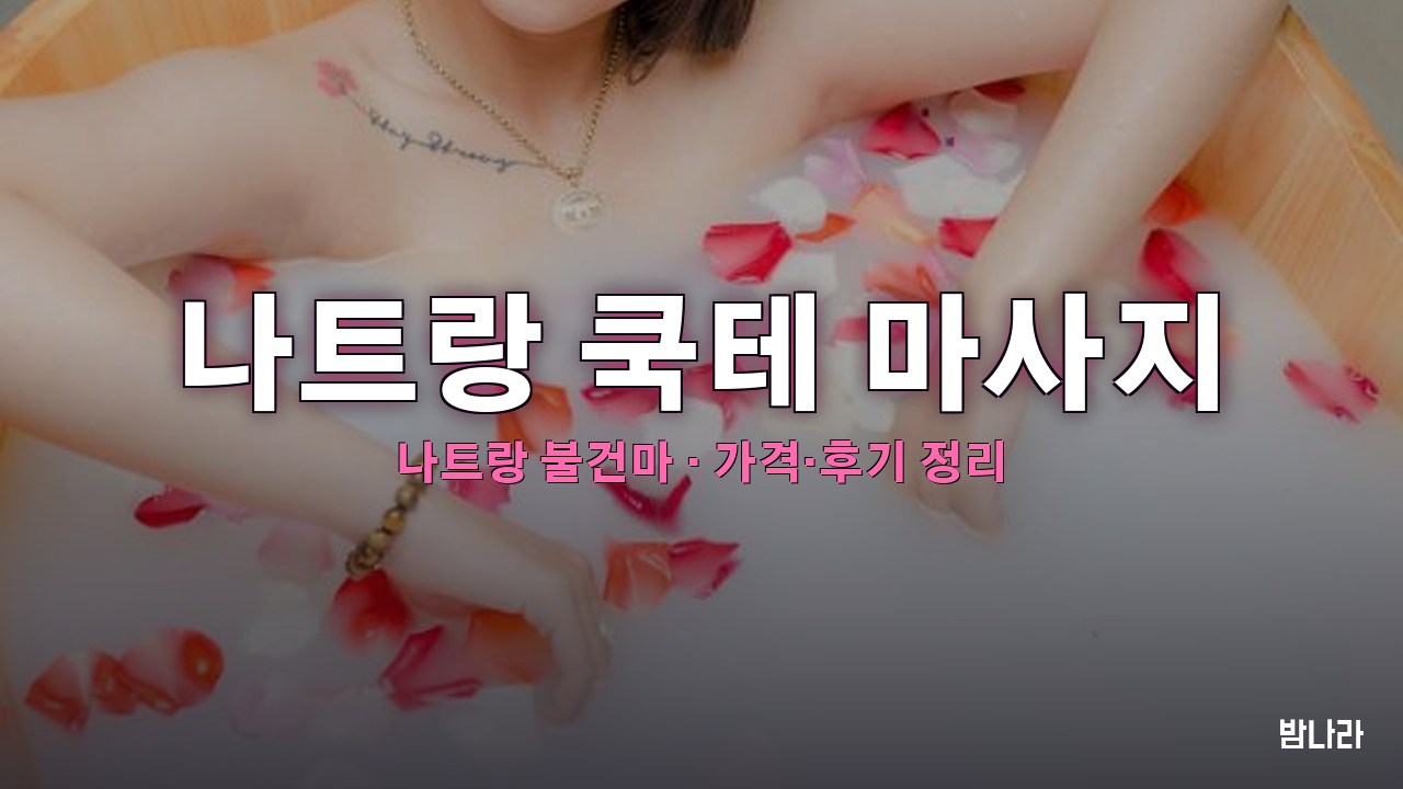 나트랑 불건마·붐붐 나트랑 쿡테 마사지 불건마 가격·코스·위치 안내 (후기·예약)