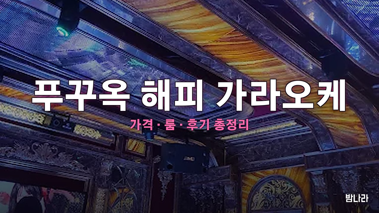 푸꾸옥 해피 가라오케 — 룸·세트 가격, 위치, 후기 총정리