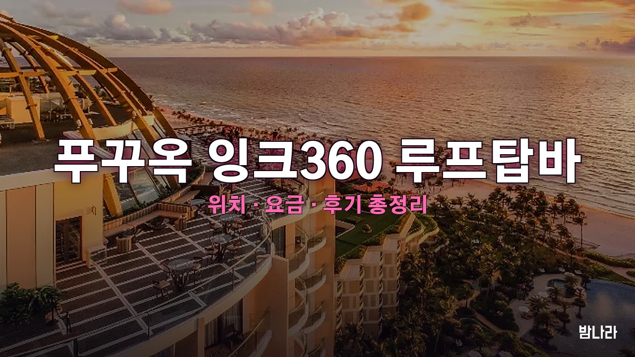 푸꾸옥 밤문화 푸꾸옥 잉크360 루프탑바 — 루프탑 라운지바, 위치·요금·후기 총정리